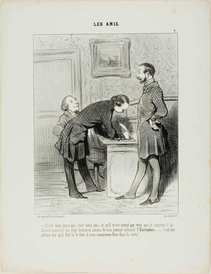 “- It's just because he's your friend, and because he has been introduced to me by you that I will let him subscribe to the last 20 shares of my colossal newspaper the EUROPEAN.... it will be a gold mine, and one day, he will thank you properly for it,” plate 7 from Les Amis