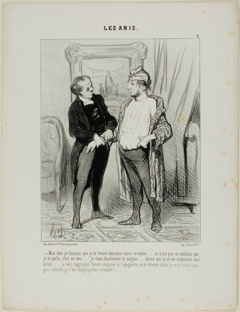 “- My dear friend, you really don't look very well this morning. I am not speaking to you as a doctor, but as a friend. I must insist in treating you.... better than I would treat myself. I am going to apply 30 leeches to your belly and if by tomorrow you have not improved, I'll apply another sixty,” plate 8 from Les Amis